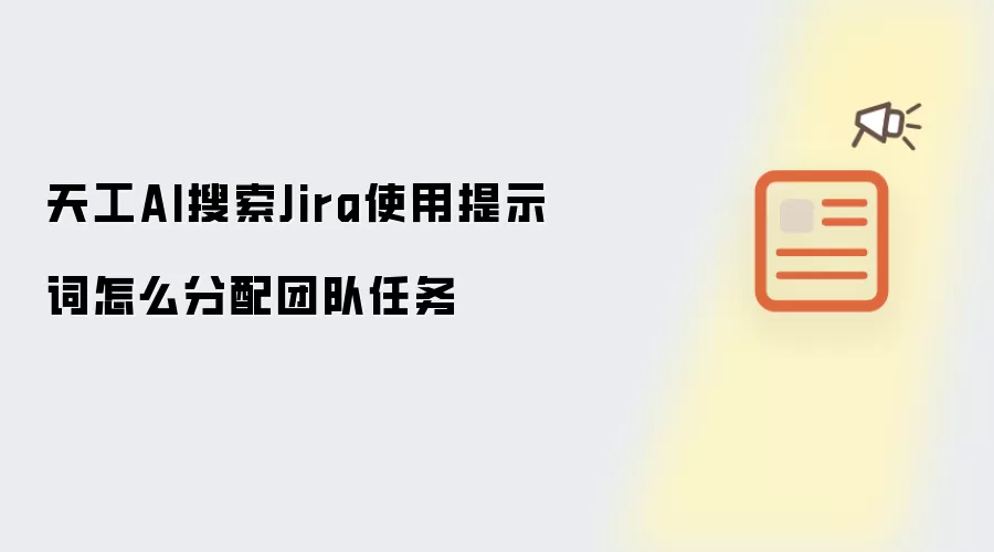 天工AI搜索Jira使用提示词怎么分配团队任务