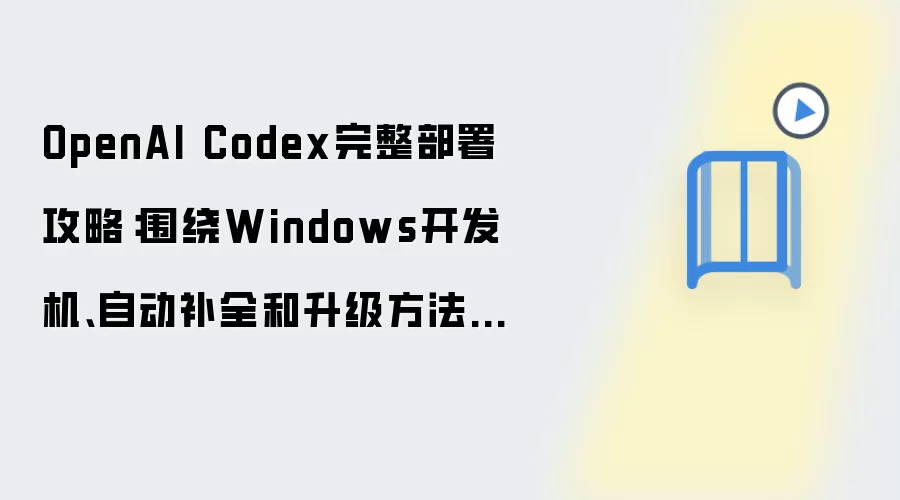 OpenAI Codex完整部署攻略：围绕Windows开发机、自动补全和升级方法做一次梳理