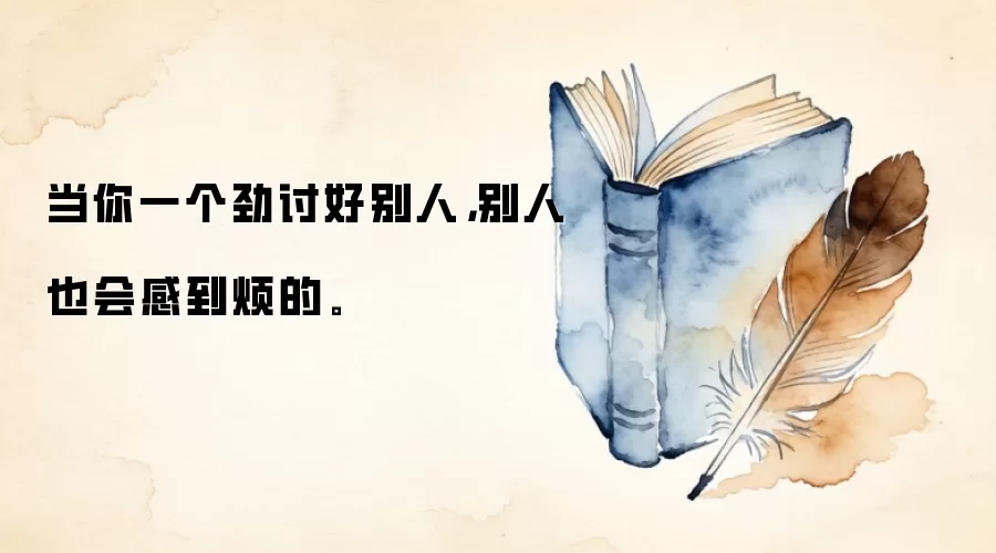 当你一个劲讨好别人，别人也会感到烦的。