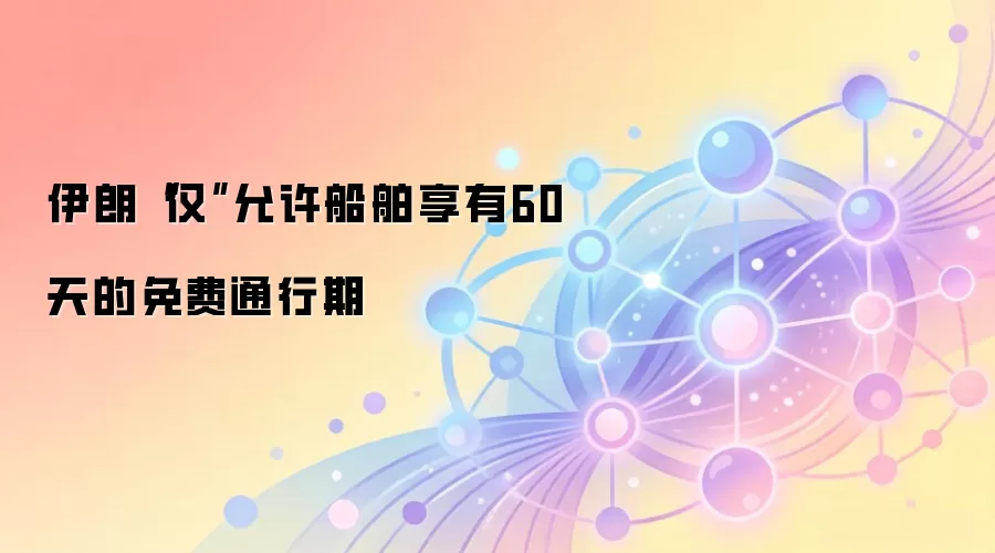 伊朗“仅”允许船舶享有60天的免费通行期