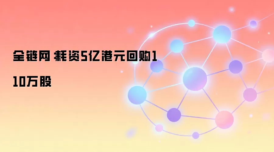 全链网:耗资5亿港元回购110万股