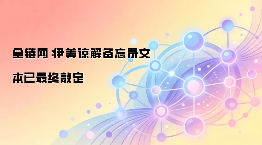 全链网：伊美谅解备忘录文本已最终敲定