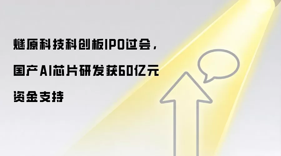燧原科技科创板IPO过会,国产AI芯片研发获60亿元资金支持