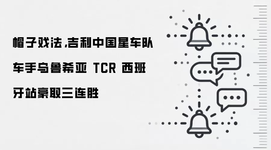 帽子戏法,吉利中国星车队车手乌鲁希亚 TCR 西班牙站豪取三连胜