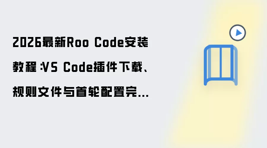 2026最新Roo Code安装教程：VS Code插件下载、规则文件与首轮配置完整演示