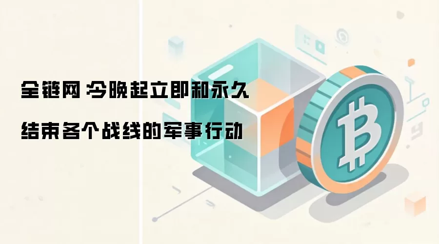 全链网：今晚起立即和永久结束各个战线的军事行动
