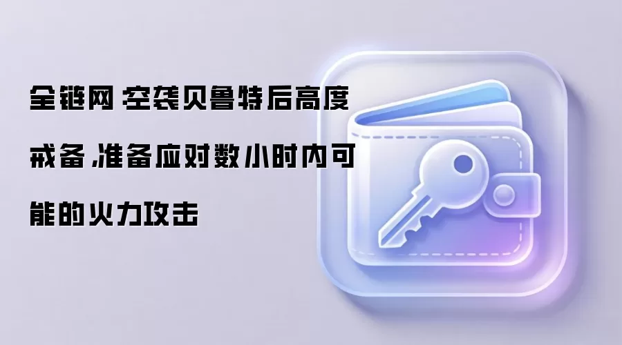 全链网:空袭贝鲁特后高度戒备,准备应对数小时内可能的火力攻击