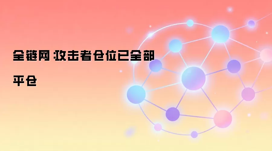 全链网：攻击者仓位已全部平仓