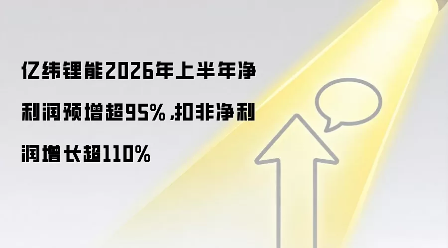 亿纬锂能2026年上半年净利润预增超95%，扣非净利润增长超110%