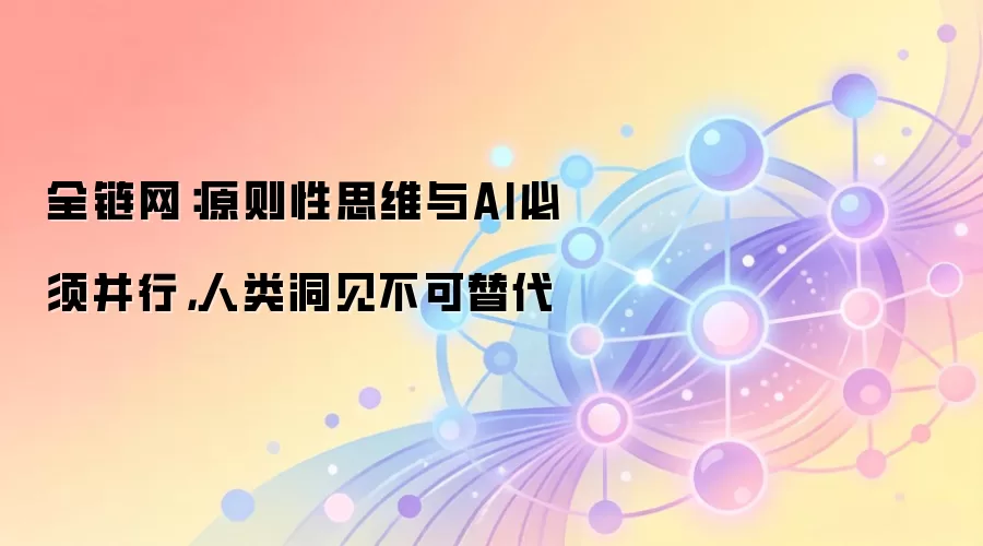 全链网：原则性思维与AI必须并行，人类洞见不可替代