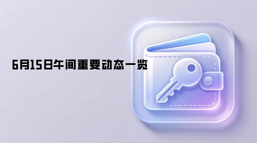 6月15日午间重要动态一览