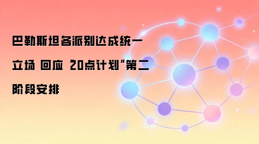 巴勒斯坦各派别达成统一立场 回应“20点计划”第二阶段安排