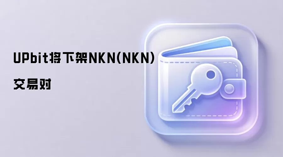 UPbit将下架NKN(NKN)交易对