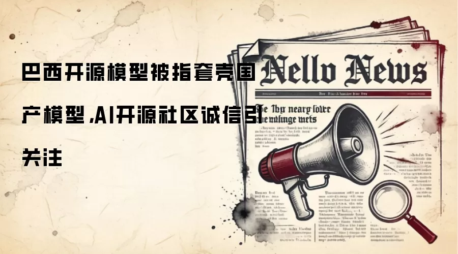 巴西开源模型被指套壳国产模型，AI开源社区诚信引关注