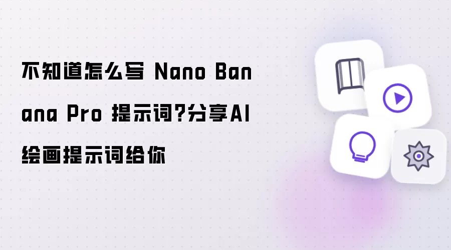 不知道怎么写 Nano Banana Pro 提示词？分享AI绘画提示词给你