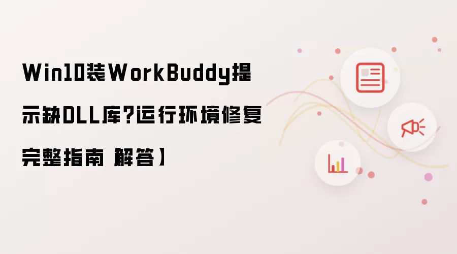 Win10装WorkBuddy提示缺DLL库？运行环境修复完整指南【解答】
