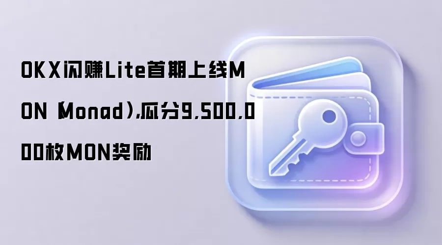 OKX闪赚Lite首期上线MON（Monad），瓜分9,500,000枚MON奖励