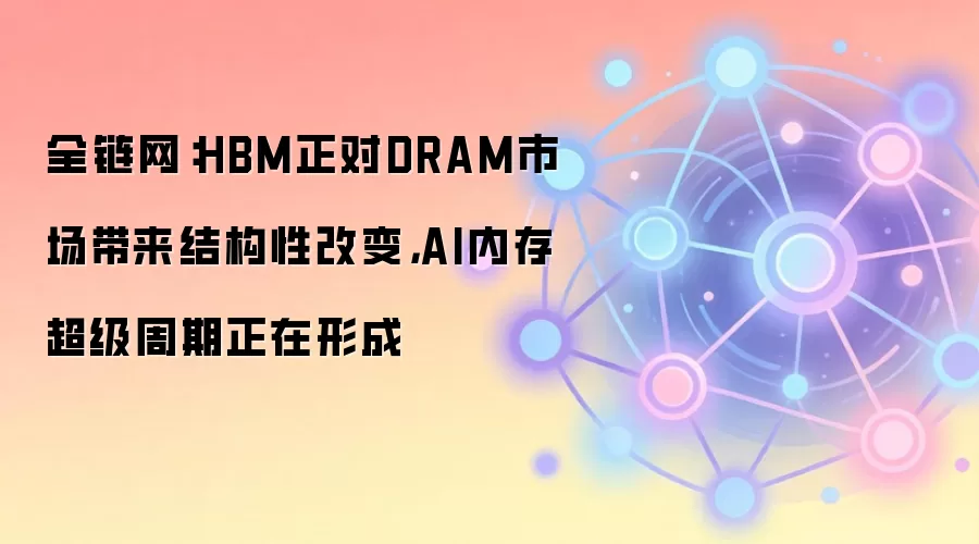 全链网：HBM正对DRAM市场带来结构性改变，AI内存超级周期正在形成