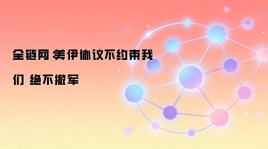 全链网：美伊协议不约束我们 绝不撤军