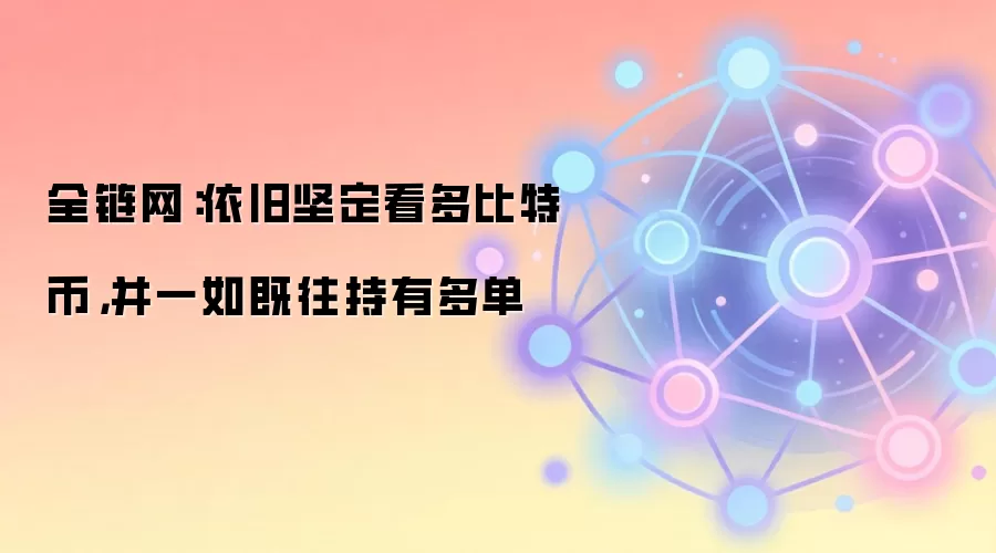 全链网：依旧坚定看多比特币，并一如既往持有多单