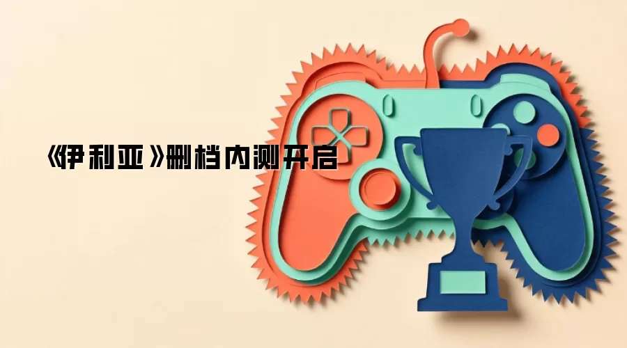 《伊利亚》删档内测开启