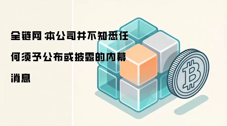 全链网：本公司并不知悉任何须予公布或披露的内幕消息
