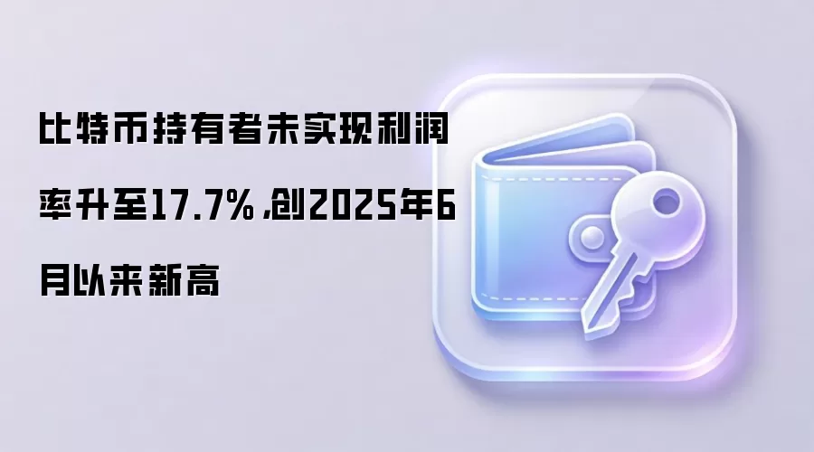 比特币持有者未实现利润率升至17.7%,创2025年6月以来新高