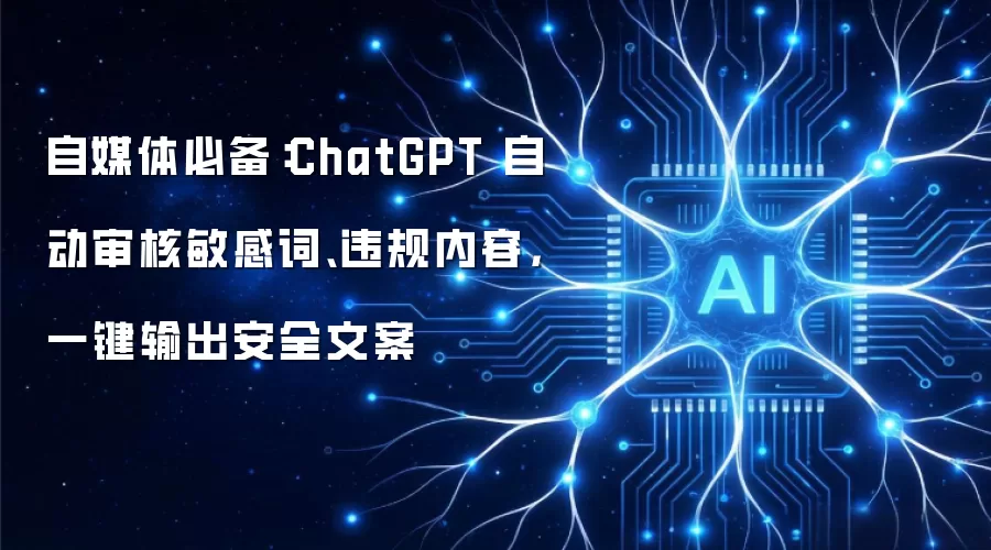 自媒体必备：ChatGPT 自动审核敏感词、违规内容，一键输出安全文案