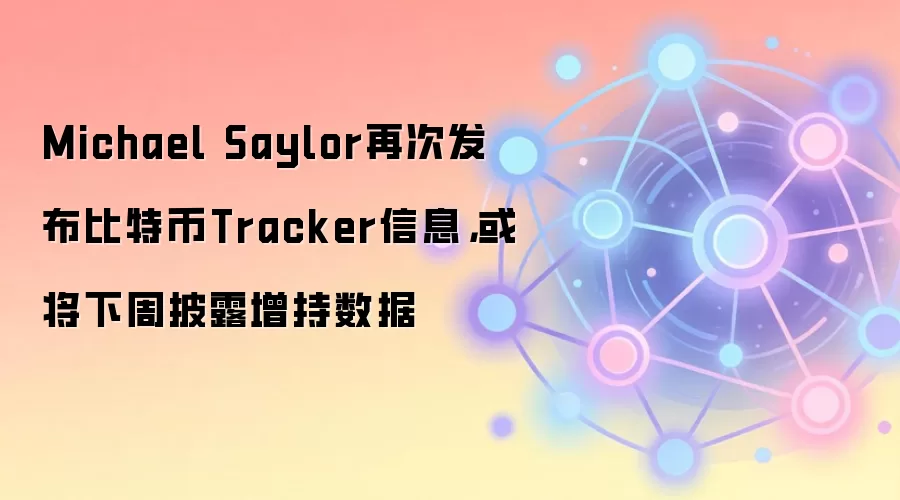 Michael Saylor再次发布比特币Tracker信息，或将下周披露增持数据