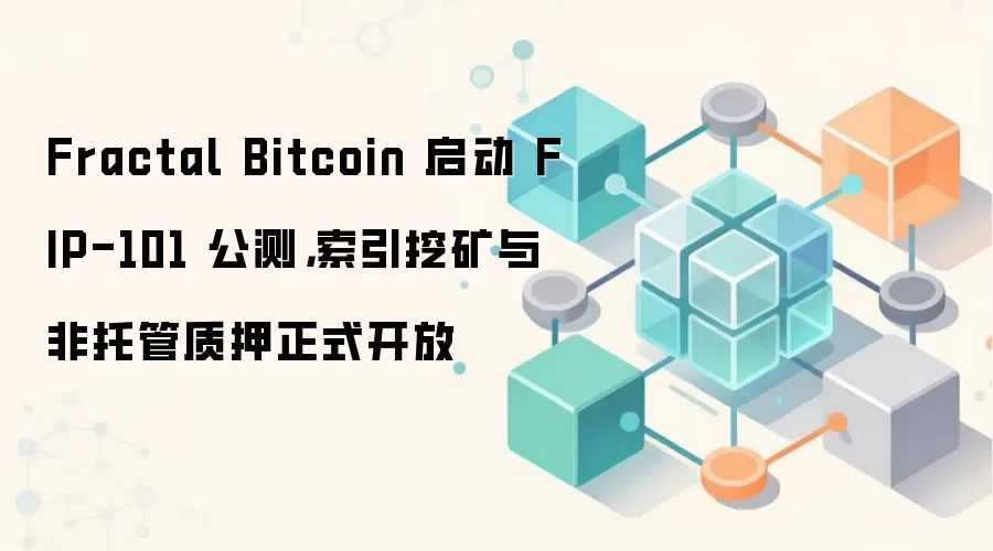 Fractal Bitcoin 启动 FIP-101 公测，索引挖矿与非托管质押正式开放