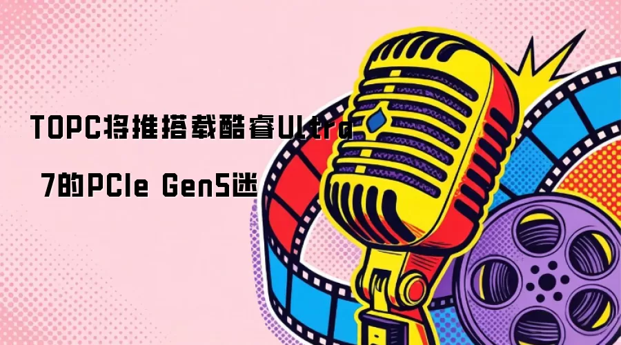 TOPC将推搭载酷睿Ultra 7的PCIe Gen5迷