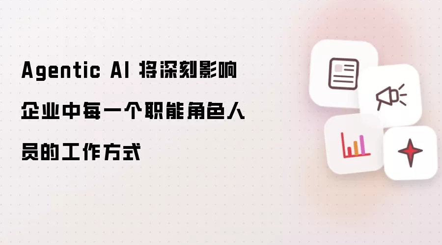 Agentic AI 将深刻影响企业中每一个职能角色人员的工作方式