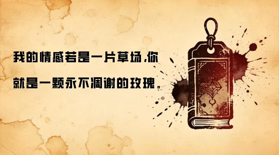我的情感若是一片草场，你就是一颗永不凋谢的玫瑰。