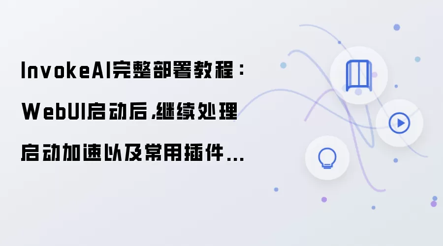 InvokeAI完整部署教程：WebUI启动后，继续处理启动加速以及常用插件安装详解