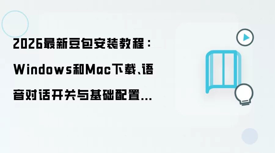 2026最新豆包安装教程：Windows和Mac下载、语音对话开关与基础配置一步到位
