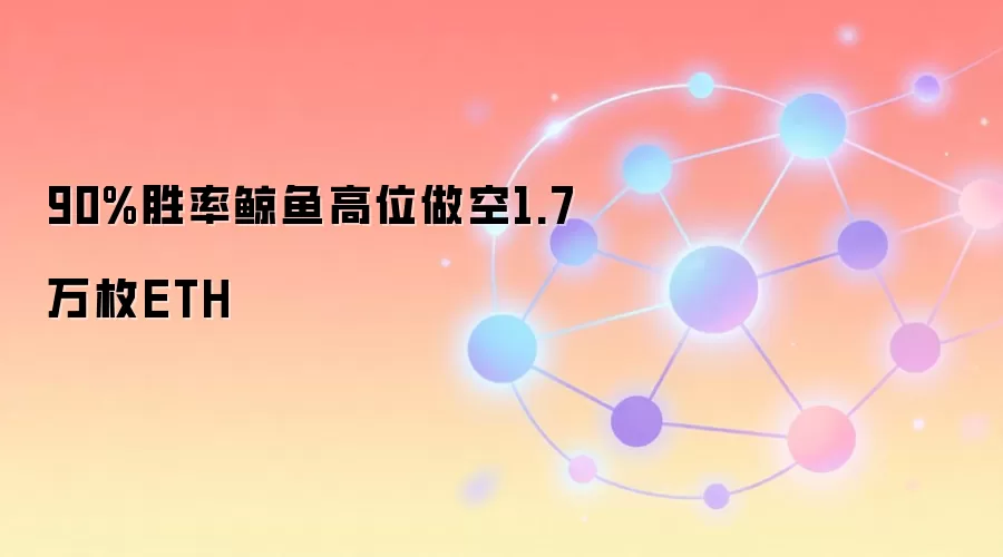 90%胜率鲸鱼高位做空1.7万枚ETH