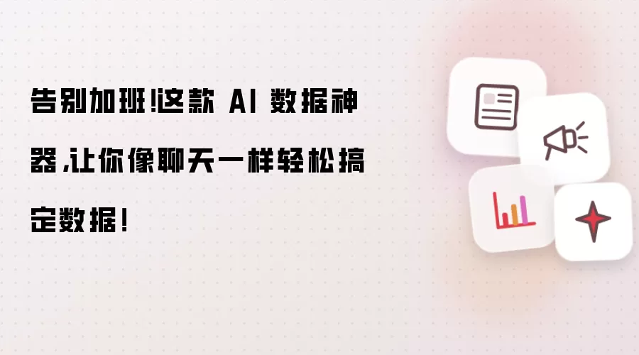 告别加班！这款 AI 数据神器，让你像聊天一样轻松搞定数据！