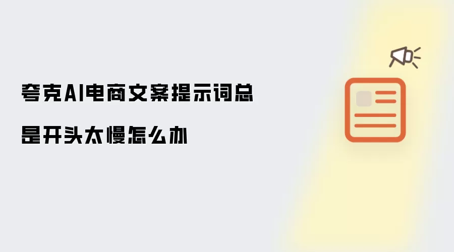 夸克AI电商文案提示词总是开头太慢怎么办
