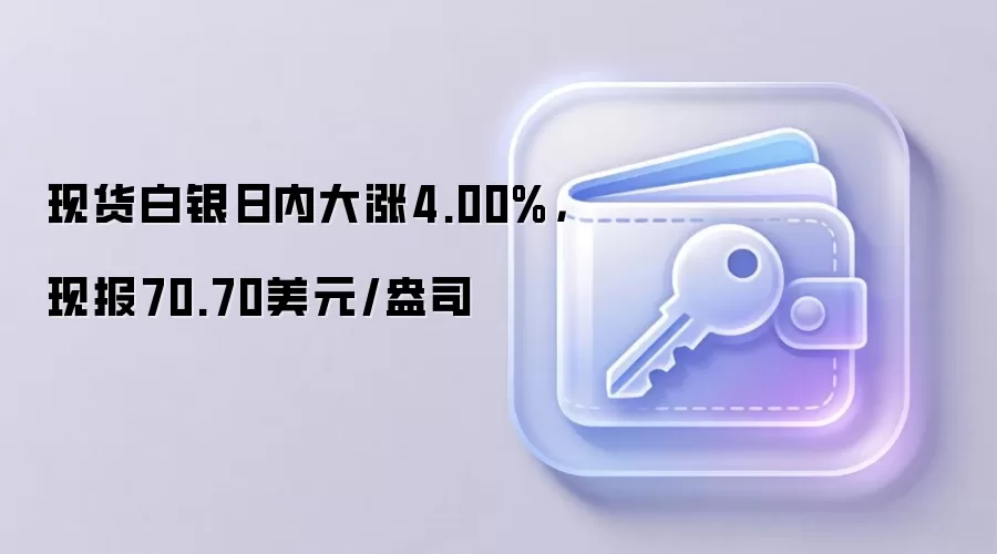 现货白银日内大涨4.00%,现报70.70美元/盎司