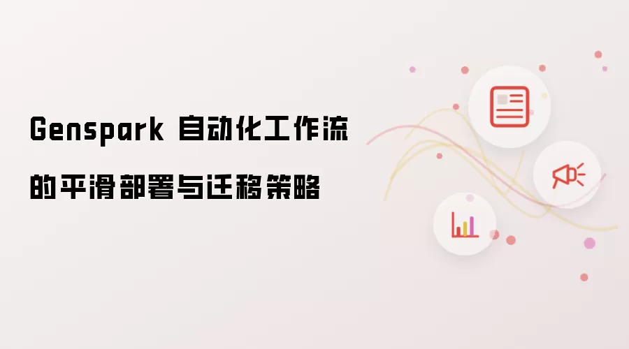 Genspark 自动化工作流的平滑部署与迁移策略
