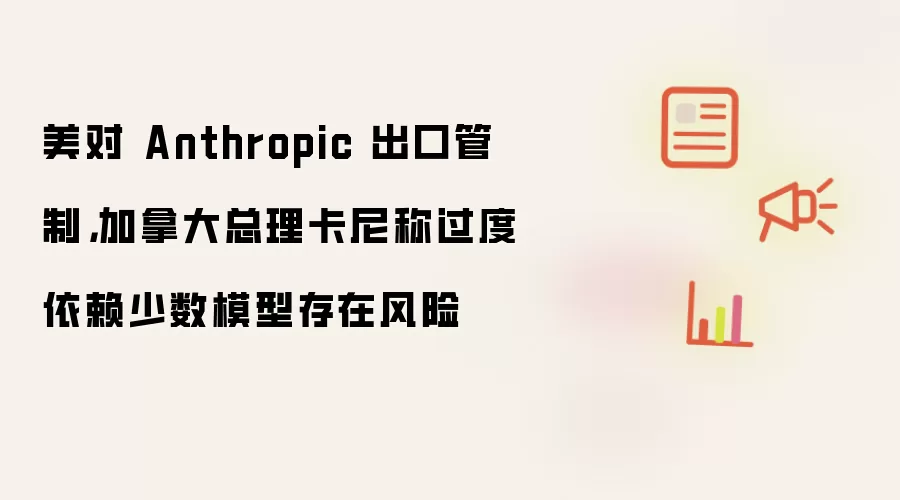 美对 Anthropic 出口管制，加拿大总理卡尼称过度依赖少数模型存在风险