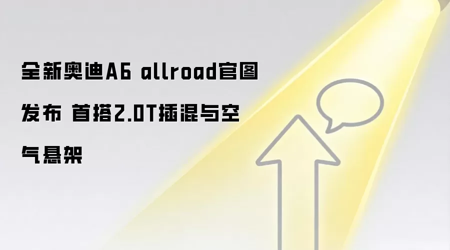 全新奥迪A6 allroad官图发布 首搭2.0T插混与空气悬架