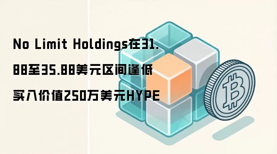 No Limit Holdings在31.88至35.88美元区间逢低买入价值250万美元HYPE