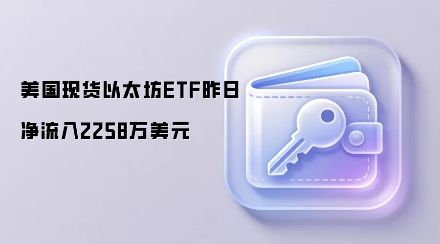 美国现货以太坊ETF昨日净流入2258万美元