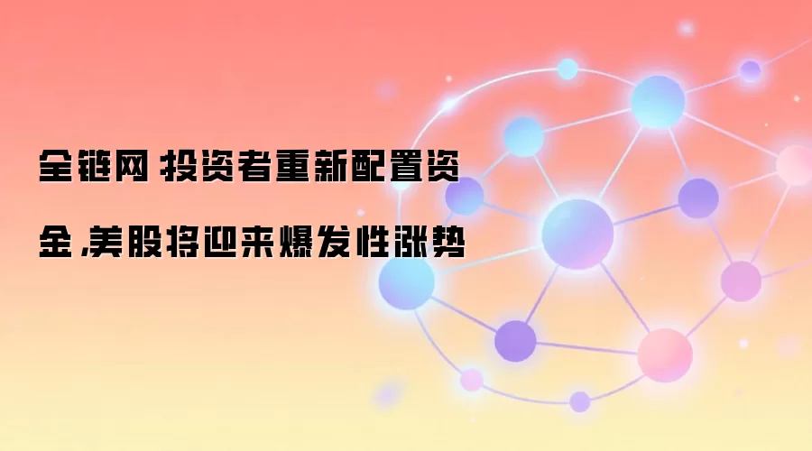 全链网:投资者重新配置资金,美股将迎来爆发性涨势