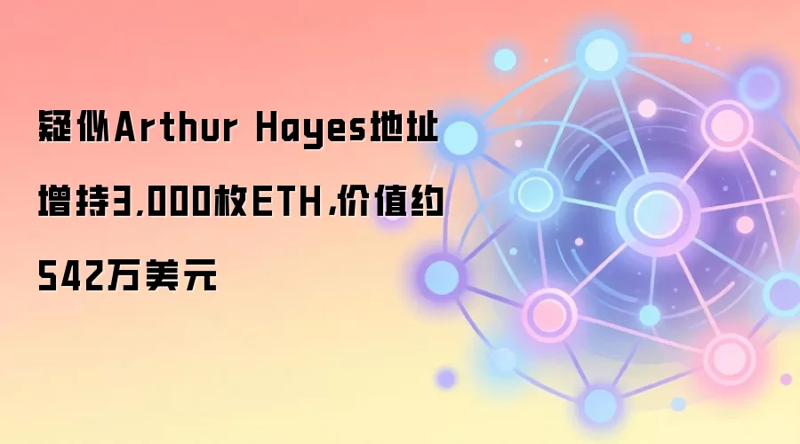 疑似Arthur Hayes地址增持3,000枚ETH,价值约542万美元