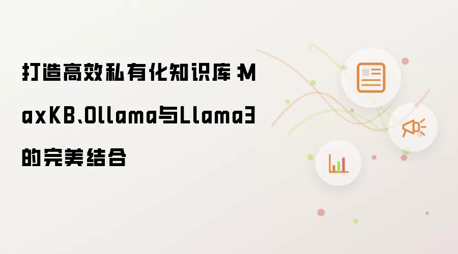 打造高效私有化知识库:MaxKB、Ollama与Llama3的完美结合