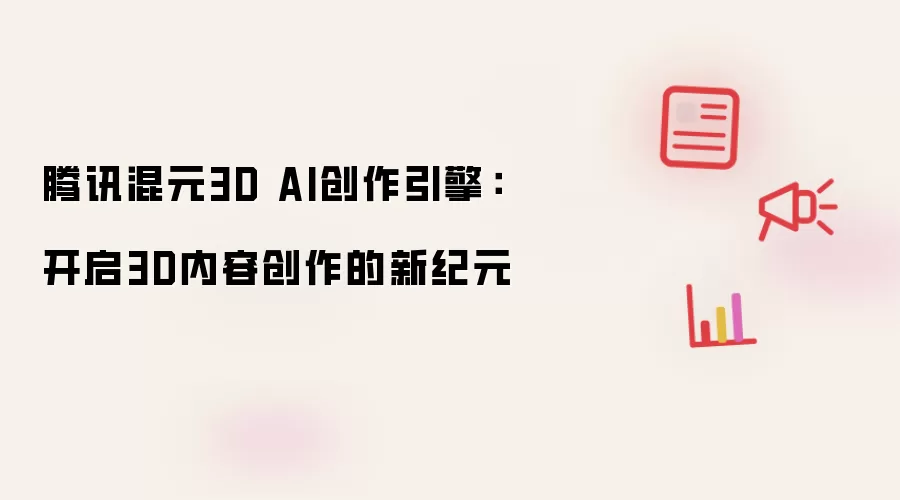 腾讯混元3D AI创作引擎:开启3D内容创作的新纪元