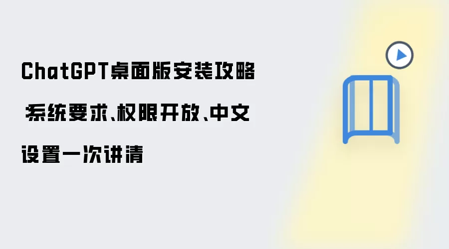 ChatGPT桌面版安装攻略：系统要求、权限开放、中文设置一次讲清