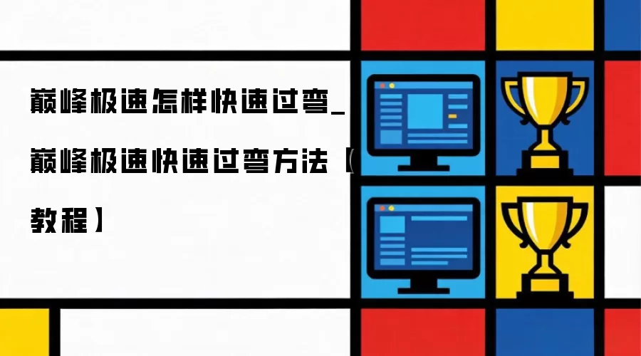 巅峰极速怎样快速过弯_巅峰极速快速过弯方法【教程】